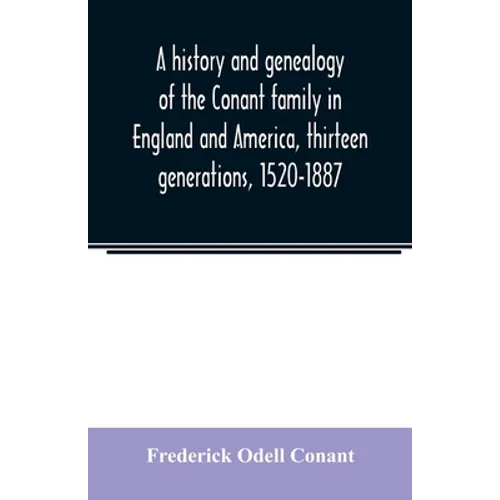 A history and genealogy of the Conant family in England and America, thirteen generations, 1520-1887: containing also some genealogical notes on the C