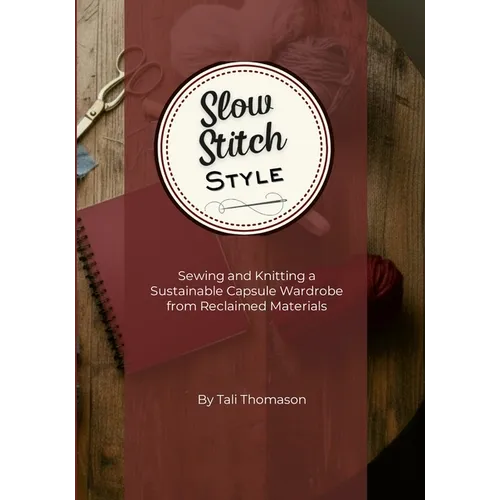 Slow Stitch Style: Sewing and Knitting a Sustainable Capsule Wardrobe from Reclaimed Materials