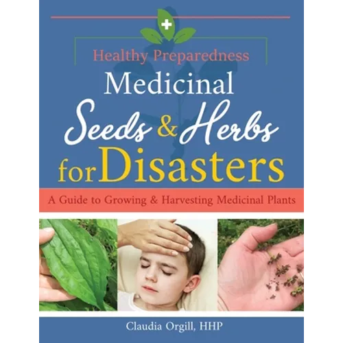 Medicinal Seeds & Herbs for Disasters: A guide to growing and harvesting medicinal plants