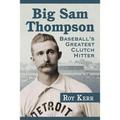 Big Sam Thompson: Baseball's Greatest Clutch Hitter