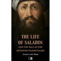 The life of Saladin and the fall of the kingdom of Jerusalem
