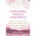 Overcoming Anxious Attachment: Learn to Trust Others Fearlessly, Break Free from Childhood Wounds, and Develop Healthy Relationships without Nagging