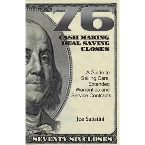 76 Cash Making, Deal Saving Closes: A Guide to Selling Cars, Extended Warranties and Service Contracts