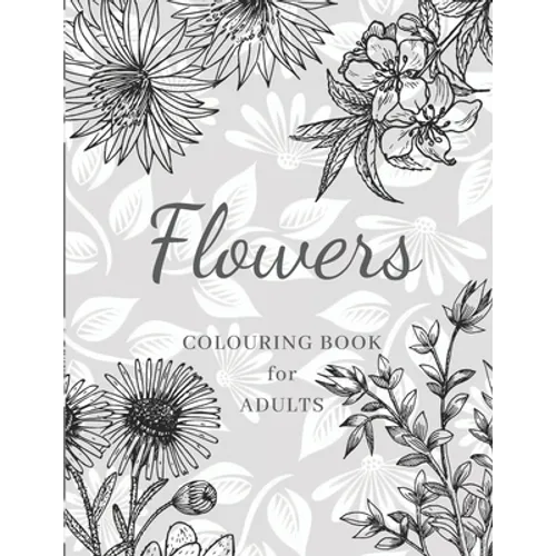 Flowers Colouring Book: Large Print Stress Relieving Designs, Adult Coloring Book with Flowers, Bouquets, Patterns, Decorations, Inspirational