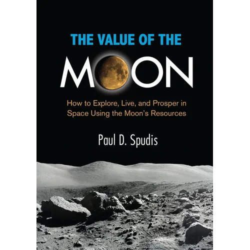 The Value of the Moon: How to Explore, Live, and Prosper in Space Using the Moons Resources