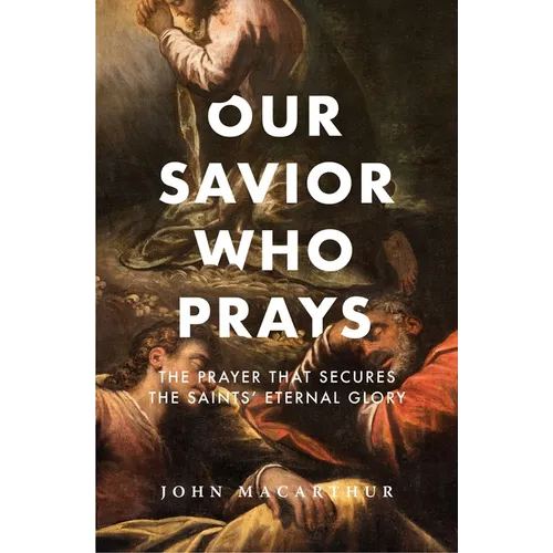 Our Savior Who Prays: The Prayer That Secures the Saints' Eternal Glory