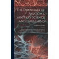 The Essentials of Anatomy, Sanitary Science and Embalming: A Series of Questions and Answers On the Subject of Embalming and Collateral Sciences, Incl