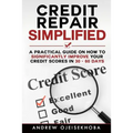 Credit Repair Simplified: How to Significantly Improve Your Credit Scores in 30-60 Days