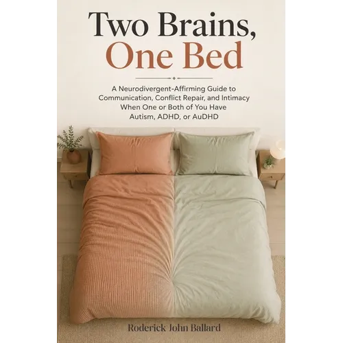 Two Brains, One Bed: A Neurodivergent-Affirming Guide to Communication, Conflict Repair, and Intimacy When One or Both of You Have Autism, ADHD, or Au