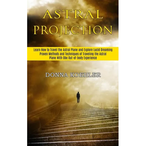 Astral Projection: Learn How to Travel the Astral Plane and Explore Lucid Dreaming (Proven Methods and Techniques of Traveling the Astral Plane With O