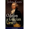 John Keats: Ode on a Grecian Urn (Unabridged): From One of the Most Beloved English Romantic Poets, Best Known for His Odes, Ode to a Nightingale, Ode