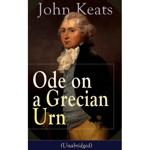 John Keats: Ode on a Grecian Urn (Unabridged): From One of the Most Beloved English Romantic Poets, Best Known for His Odes, Ode to a Nightingale, Ode