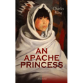 AN APACHE PRINCESS (Illustrated): Western Classic - A Tale of the Indian Frontier (From the Renowned Author A Daughter of the Sioux, The Colonel's Dau