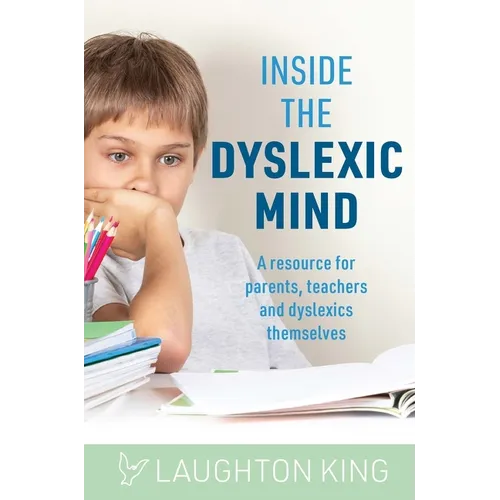 Inside the Dyslexic Mind: A Resource for Parents, Teachers and Dyslexics Themselves