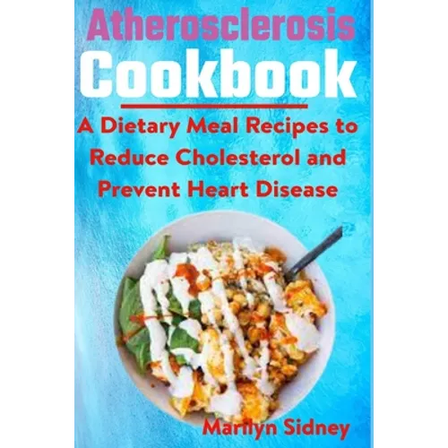 Atherosclerosis cookbook: A Dietary Meal Recipes to Reduce Cholesterol and Prevent Heart Disease