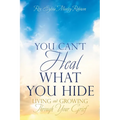 You Can't Heal What You Hide: Living and Growing Through Your Grief.