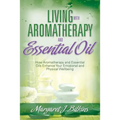 Living with Aromatherapy and Essential Oil: How Aromatherapy and Essential Oils Enhance Your Emotional and Physical Wellbeing