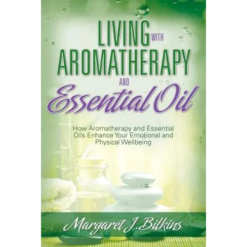 Living with Aromatherapy and Essential Oil: How Aromatherapy and Essential Oils Enhance Your Emotional and Physical Wellbeing