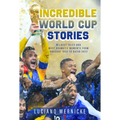 Incredible World Cup Stories: Wildest Tales and Most Dramatic Moments from Uruguay 1930 to Qatar 2022
