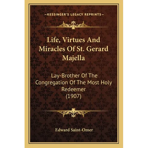 Life, Virtues And Miracles Of St. Gerard Majella: Lay-Brother Of The Congregation Of The Most Holy Redeemer (1907)