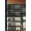 Genealogical History of the Family of Adams of Cavan, Etc.