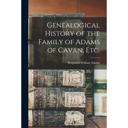 Genealogical History of the Family of Adams of Cavan, Etc.