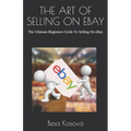 The Art of Selling on Ebay: The Ultimate Beginners Guide To Selling On eBay