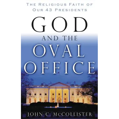 God and the Oval Office: The Religious Faith of Our 43 Presidents
