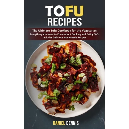 Tofu Recipes: The Ultimate Tofu Cookbook for the Vegetarian (Everything You Need to Know About Cooking and Eating Tofu Includes Delicious Homemade Rec