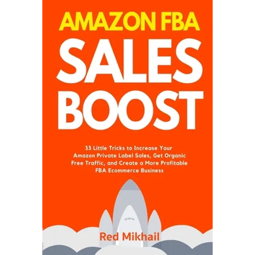 Amazon FBA Sales Boost: 33 Little Tricks to Increase Your Amazon Private Label Sales, Get Organic Free Traffic, and Create a More Profitable FBA Ecomm