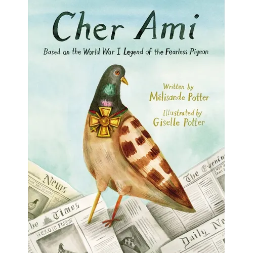 Cher Ami: Based on the World War I Legend of the Fearless Pigeon