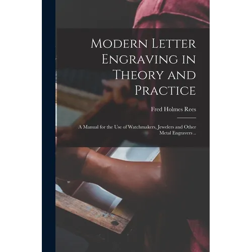 Modern Letter Engraving in Theory and Practice; a Manual for the use of Watchmakers, Jewelers and Other Metal Engravers ..