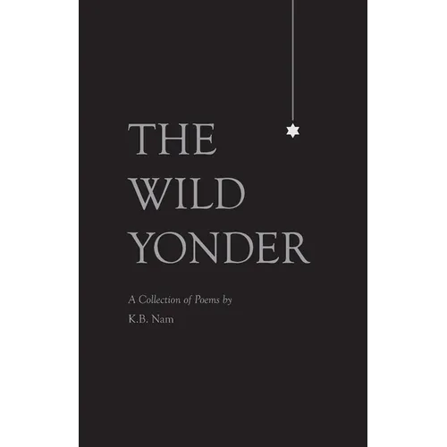 The Wild Yonder: A Collection of Poems by K.B. Nam