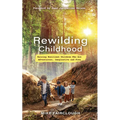 Rewilding Childhood: Raising Resilient Children Who Are Adventurous, Imaginative and Free
