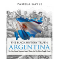The Black History Truth - Argentina: No Hay Gente Negroes Aqui (There Are No Black People Here)