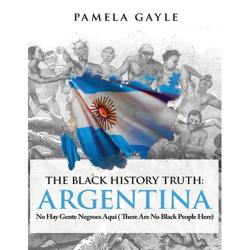 The Black History Truth - Argentina: No Hay Gente Negroes Aqui (There Are No Black People Here)