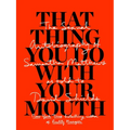 That Thing You Do with Your Mouth: The Sexual Autobiography of Samantha Matthews as Told to David Shields