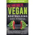 Fail-Proof Guide to Vegan Bodybuilding and Fitness: Discover Everything You Must Know About Plant Based Bodybuilding in Just 7 Days... Even if You're