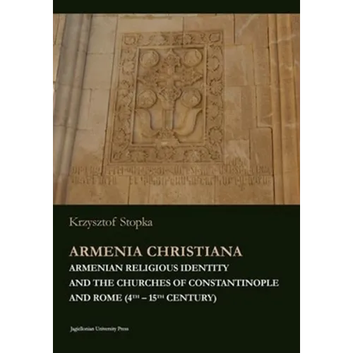 Armenia Christiana: Armenian Religious Identity and the Churches of Constantinople and Rome (4th - 15th Century)