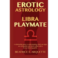 Erotic Astrology: Libra Playmate: A relationship guide to understanding which sun signs are compatible and which collide with a lovely Libran logophil
