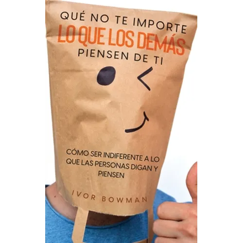 Qué No te Importe lo que los Demás Piensen de Ti: Cómo ser Indiferente a lo que las Personas Digan y Piensen