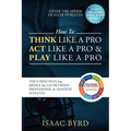 How to: Think Like a Pro, Act Like a Pro & Play Like a Pro: The 8 Principles That Bridge the Gap Between Professional and Amateur Athletes