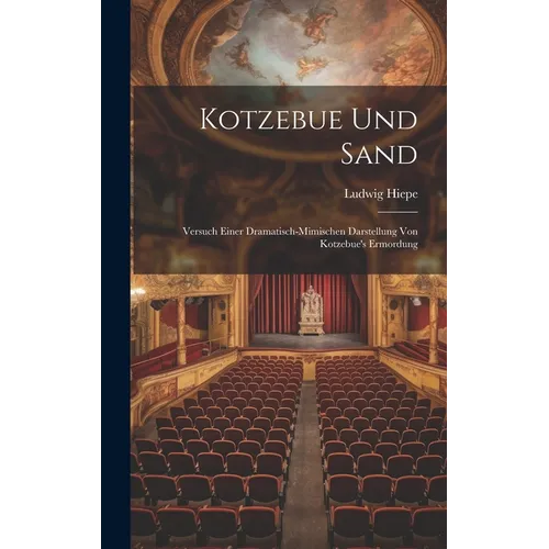 Kotzebue Und Sand: Versuch Einer Dramatisch-mimischen Darstellung Von Kotzebue's Ermordung