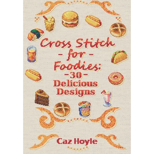 Cross Stitch for Foodies: 30 Delicious Designs: 30 cross stitch designs, featuring a large variety of different foods.