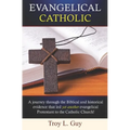 Evangelical Catholic: A journey through the Biblical and historical evidence that led yet another evangelical Protestant to the Catholic Church!
