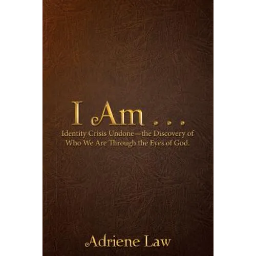 I Am . . .: Identity Crisis Undonethe Discovery of Who We Are Through the Eyes of God.