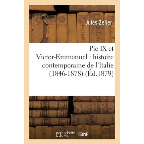 Pie IX Et Victor-Emmanuel: Histoire Contemporaine de l'Italie 1846-1878