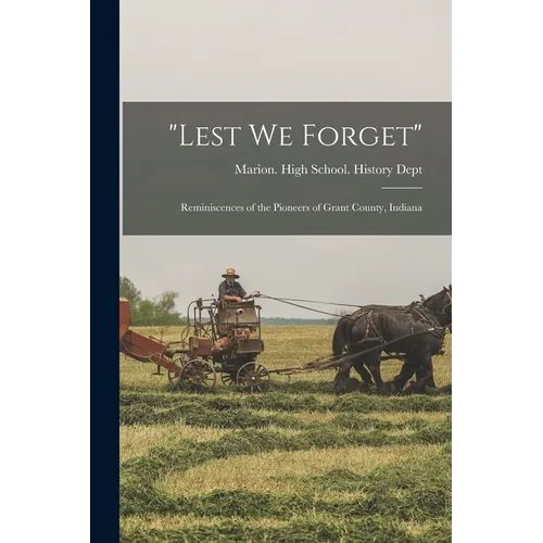 "Lest we Forget": Reminiscences of the Pioneers of Grant County, Indiana