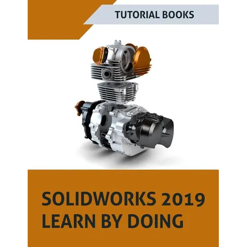 SOLIDWORKS 2019 Learn by doing: Sketching, Part Modeling, Assembly, Drawings, Sheet metal, Surface Design, Mold Tools, Weldments, MBD Dimensions, and