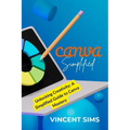 Canva Simplified: Unlocking Creativity: A Simplified Guide to Canva Mastery